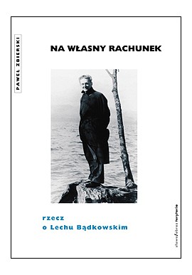 Na własny rachunek Rzecz o Lechu Bądkowskim Paweł Zbierski