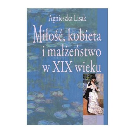 Miłość, kobieta i małżeństwo w XIX wieku Agnieszka Lisak