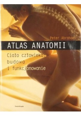 Atlas anatomii Ciało człowieka: budowa i funkcjonowanie Peter Abrahms