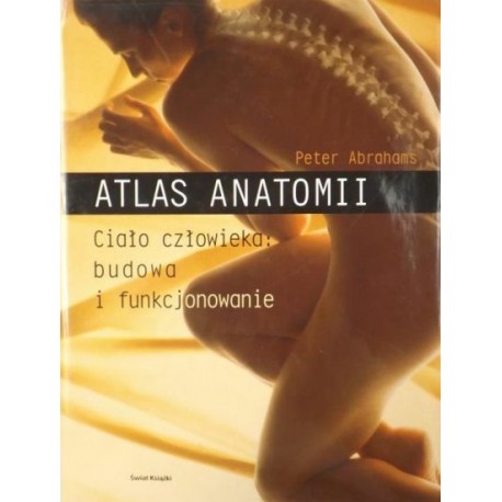 Atlas anatomii Ciało człowieka: budowa i funkcjonowanie Peter Abrahms