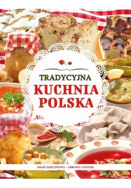 Tradycyjna kuchnia polska. Smaki dzieciństwa - zdrowo i pysznie Joanna Baranowska (wybór i opracowanie)