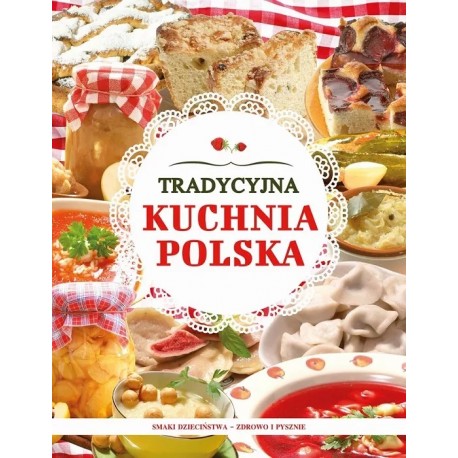 Tradycyjna kuchnia polska. Smaki dzieciństwa - zdrowo i pysznie Joanna Baranowska (wybór i opracowanie)