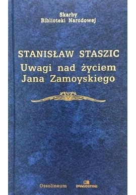 Uwagi nad życiem Jana Zamoyskiego Stanisław Staszic Seria Skarby Biblioteki Narodowej
