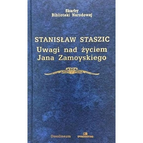 Uwagi nad życiem Jana Zamoyskiego Stanisław Staszic Seria Skarby Biblioteki Narodowej