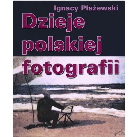 Dzieje polskiej fotografii Ignacy Płażewski
