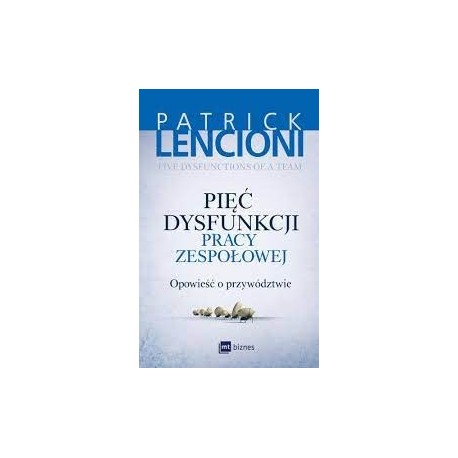 Pięć dysfunkcji pracy zespołowej Opowieść o przywództwie Patrick Lencioni