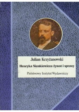 Henryka Sienkiewicza żywot i sprawy Julian Krzyżanowski Seria Biografie Sławnych Ludzi