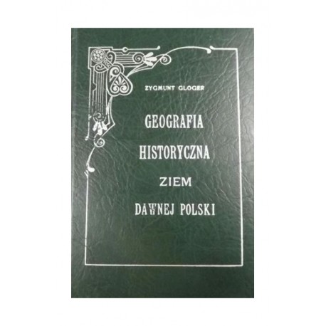 Geografia historyczna ziem dawnej Polski (reprint z 1903 r.) Zygmunt Gloger