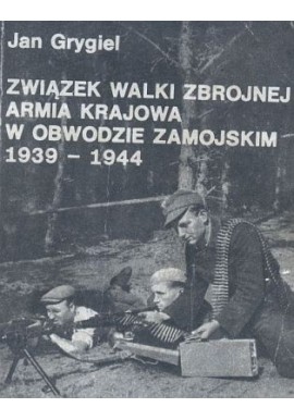 Związek walki zbrojnej Armia Krajowa w obwodzie zamojskim 1939-1944 Jan Grygiel
