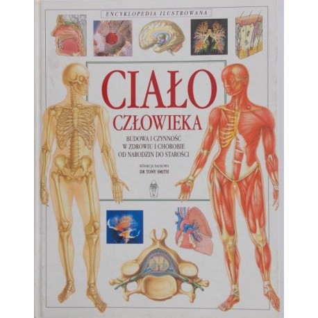 Ciało człowieka. Budowa i czynność w zdrowiu i chorobie od narodzin do starości Dr Tony Smith (red. nauk.)