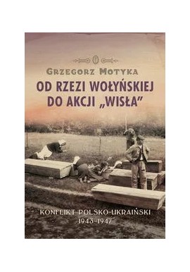 Od rzezi wołyńskiej do akcji "Wisła" Grzegorz Motyka