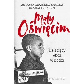 Mały Oświęcim. Dziecięcy obóz w Łodzi Jolanta Sowińska-Gogacz, Błażej Torański