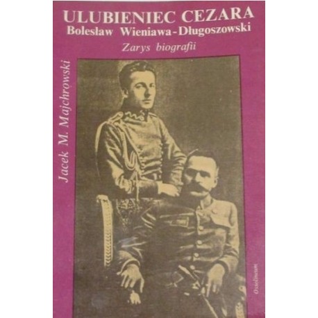 Ulubieniec Cezara Bolesław Wieniawa-Długoszowski Zarys biografii Jacek M. Majchrowski