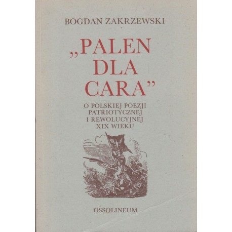 "Palen dla Cara" O polskiej poezji patriotycznej i rewolucyjnej XIX wieku Bogdan Zakrzewski