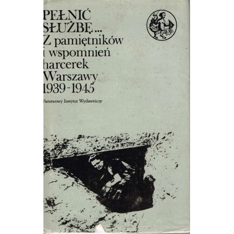 Pełnić służbę... Z pamiętników i wspomnień harcerek Warszawy 1939-1945 Anna Zawadzka, Zofia Zawadzka (red.)