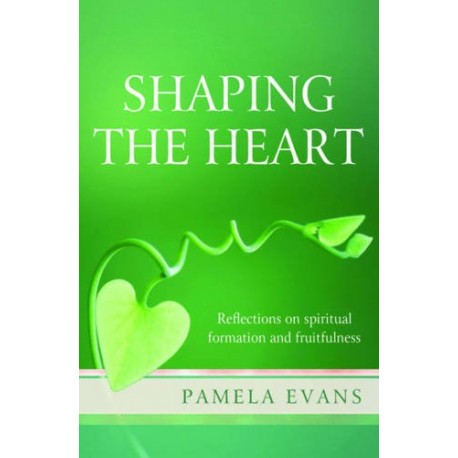 Shaping the heart. Reflections on spiritual formation and fruitfulness Pamela Evans