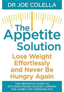 The Appetite Solution. Lose Weight, Effortlessly and Never Be Hungry Again Dr Joe Colella