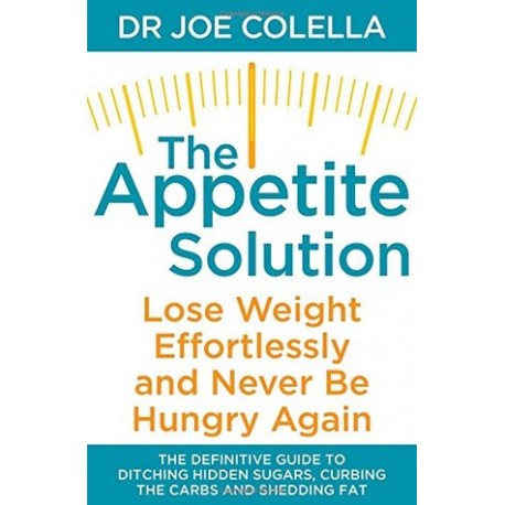 The Appetite Solution. Lose Weight, Effortlessly and Never Be Hungry Again Dr Joe Colella