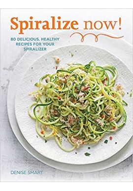 Spiralize now! 80 Delicious, Healthy Recipes for your Spiralizer Denise Smart