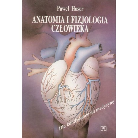 Anatomia i fizjologia człowieka Dla kandydatów na medycynę Paweł Hoser