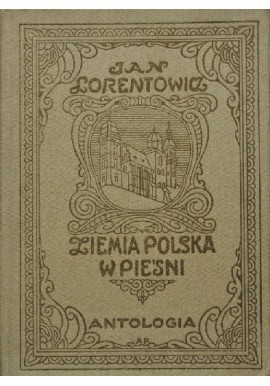 Ziemia Polska w pieśni Antologia Jan Lorentowicz (reprint)