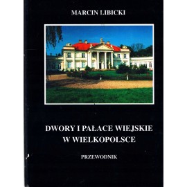 Dwory i pałace wiejskie w Wielkopolsce Przewodnik Marcin Libicki