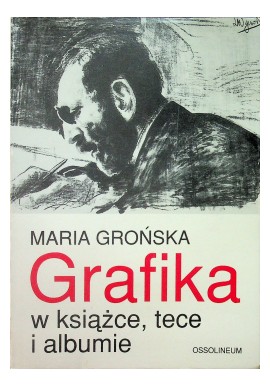 Grafika w książce, tece i albumie. Polskie wydawnictwa artystyczne i bibliofilskie z lat 1899-1945 Maria Grońska