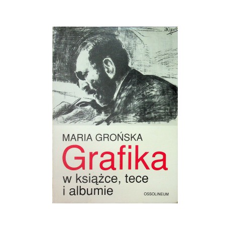 Grafika w książce, tece i albumie. Polskie wydawnictwa artystyczne i bibliofilskie z lat 1899-1945 Maria Grońska