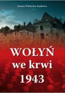 Wołyń we krwi 1943 Joanna Wieliczka-Szarkowa