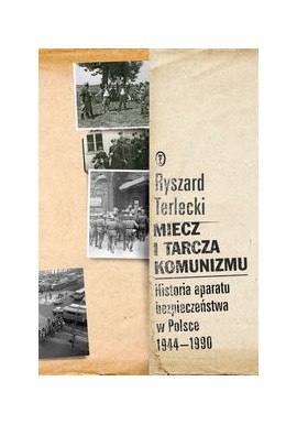 Miecz i tarcza komunizmu. Historia aparatu bezpieczeństwa w Polsce 1944-1990 Ryszard Terlecki