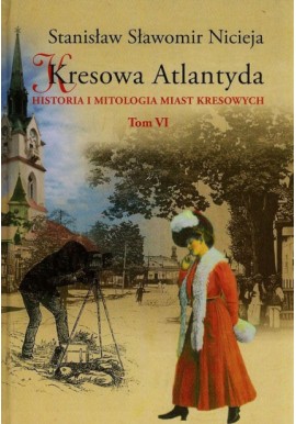 Kresowa Atlantyda. Historia i mitologia miast kresowych Tom VI Stryj, Kuty, Rybno... Stanisław Sławomir Nicieja