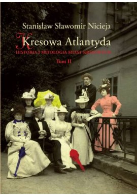 Kresowa Atlantyda. Historia i mitologia miast kresowych Tom II Uzdrowiska i letniska kresowe Stanisław Sławomir Nicieja