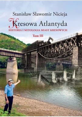 Kresowa Atlantyda. Historia i mitologia miast kresowych Tom III Zaleszczyki, Kosów, Chodorów... Stanisław Sławomir Nicieja