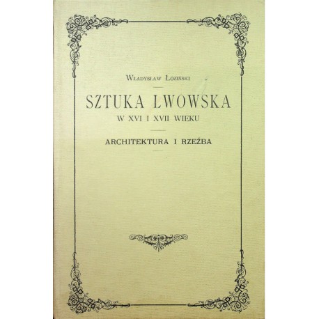 Sztuka lwowska w XVI i XVII wieku. Architektura i rzeźba Władysław Łoziński (reprint z 1901r.)