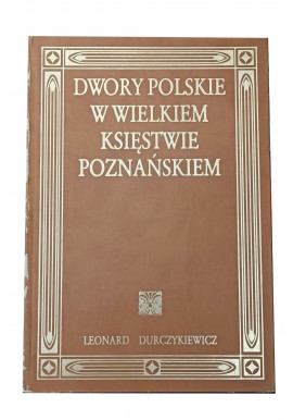 Dwory polskie w Wielkiem Księstwie Poznańskiem Leonard Durczykiewicz (reprint z 1912r.)