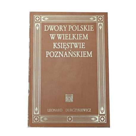 Dwory polskie w Wielkiem Księstwie Poznańskiem Leonard Durczykiewicz (reprint z 1912r.)