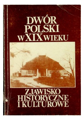 Dwór Polski w XIX wieku. Zjawisko historyczne i kulturowe Praca Zbiorowa