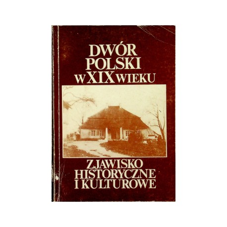 Dwór Polski w XIX wieku. Zjawisko historyczne i kulturowe Praca Zbiorowa