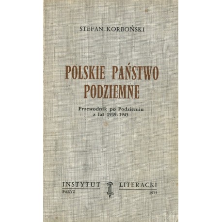 Polskie Państwo Podziemne. Przewodnik po Podziemiu z lat 1939-1945 Stefan Korboński