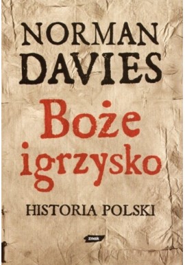 Boże igrzysko Historia Polski Nowe wydanie uzupełnione do końca XX wieku Norman Davies