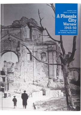 A Phoenix City Warsaw 1945-50 Through the Lens of Karol Pęcherski Joanna Lang, Jerzy S. Majewski