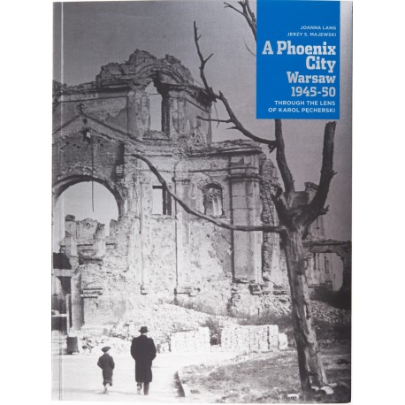 A Phoenix City Warsaw 1945-50 Through the Lens of Karol Pęcherski Joanna Lang, Jerzy S. Majewski