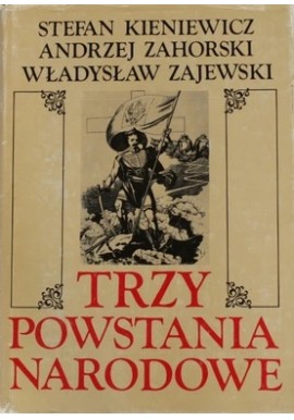 Trzy powstania narodowe Stefan Kieniewicz, Andrzej Zahorski, Władysław Zajewski