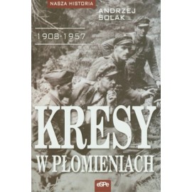 Kresy w płomieniach 1908-1957 Andrzej Solak Seria Nasza Historia