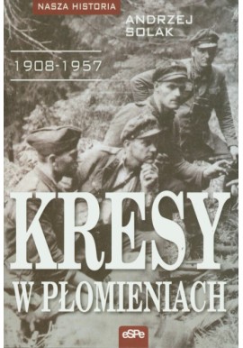 Kresy w płomieniach 1908-1957 Andrzej Solak Seria Nasza Historia