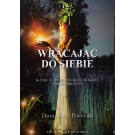 Wracając do siebie. 16 lekcji, które pomogą ci w twojej podróży do siebie Dominika Dworak