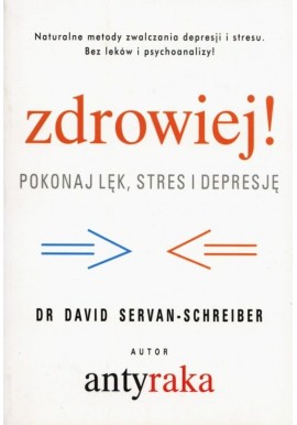 Zdrowiej! Pokonaj lęk, stres i depresję Dr David Servan-Schreiber