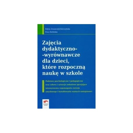 Zajęcia dydaktyczno-wyrównawcze dla dzieci, które rozpoczną naukę w szkole Edyta Gruszczyk-Kolczyńska, Ewa Zielińska