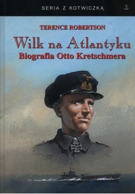 Wilk na Atlantyku. Biografia Otto Kretschmera Terence Robertson Seria z Kotwiczką