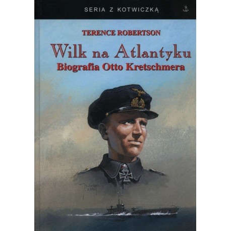 Wilk na Atlantyku. Biografia Otto Kretschmera Terence Robertson Seria z Kotwiczką